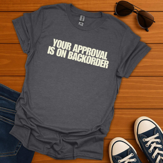 Your Approval Is On Backorder T-Shirt