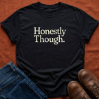 Honestly Though T-Shirt