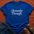 Honestly Though T-Shirt