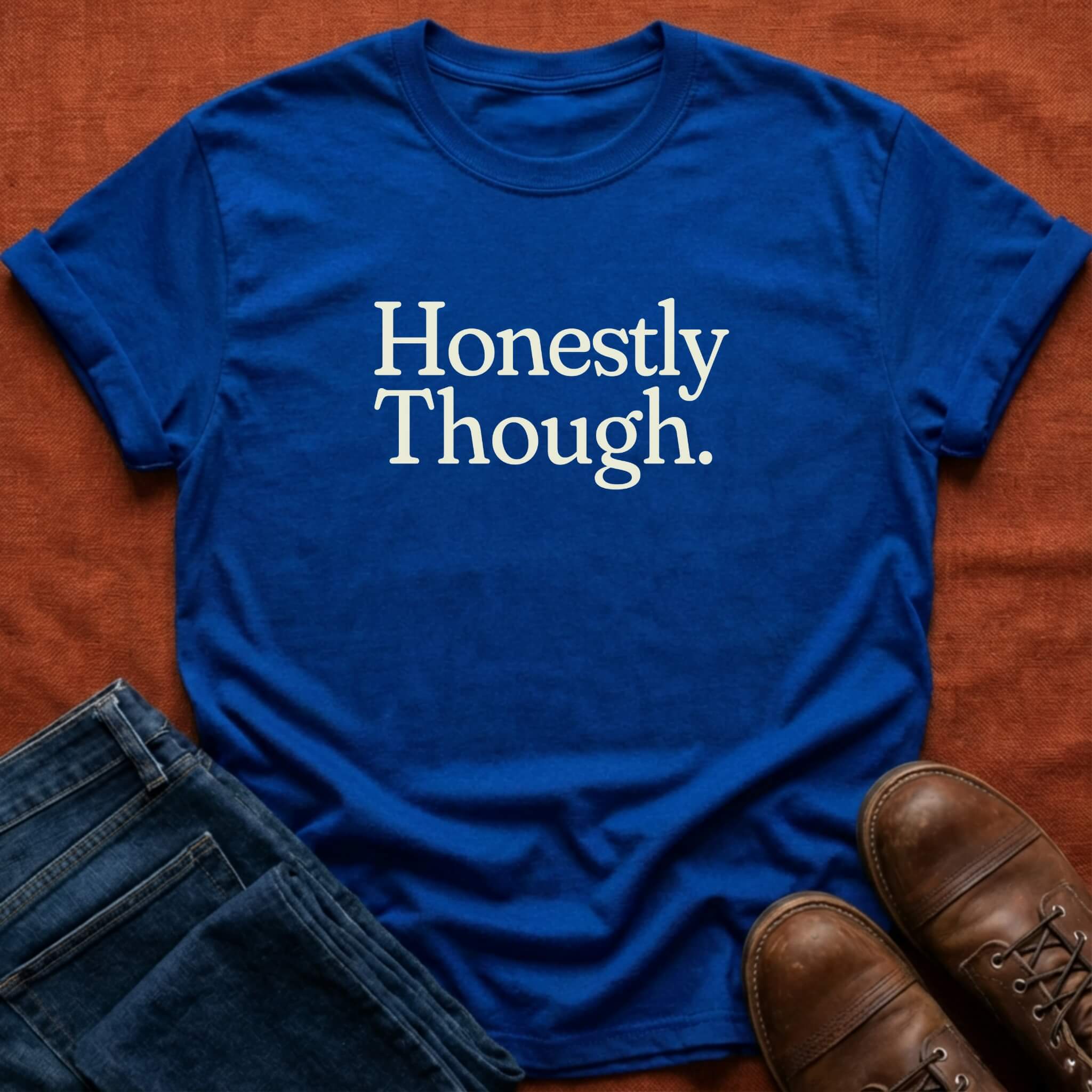 Honestly Though T-Shirt