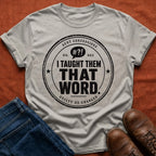 I Taught Them That Word T-Shirt