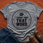 I Taught Them That Word T-Shirt