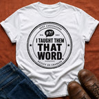 I Taught Them That Word T-Shirt