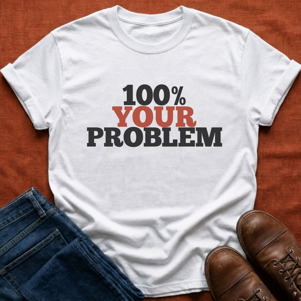 100% Your Problem T-Shirt